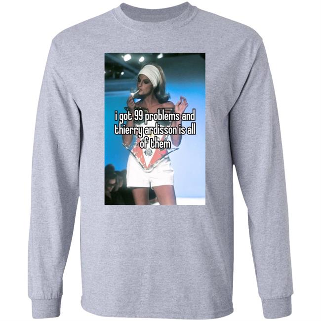 I Got 99 Problems And Thierry Ardisson Is All Of Them Shirt Lena Peppermintfroot Peppermintfroot Lena I Got 99 Problems And Thierry Ardisson Is All Of Them Shirt