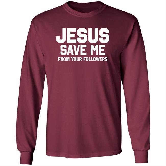 Jesus Save Me From Your Followers Shirt Traderjoeswhore
