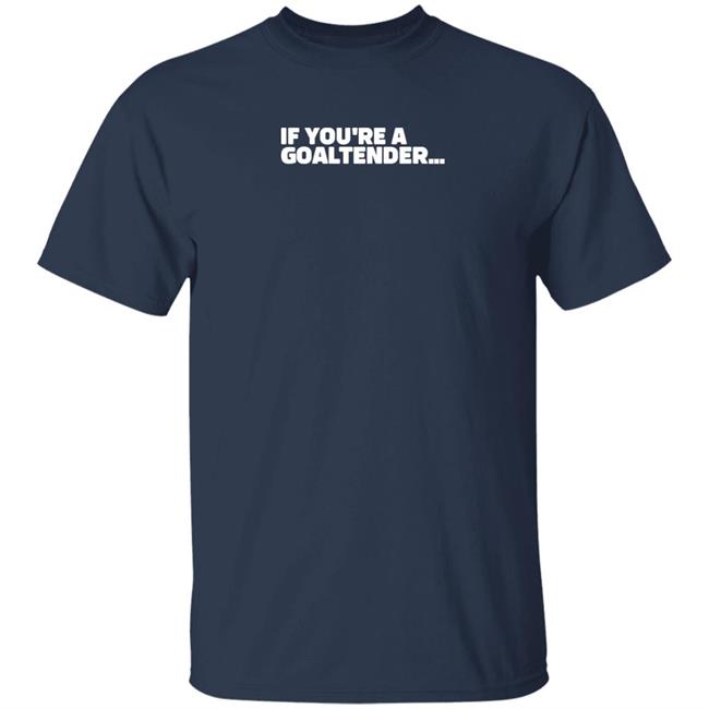 If You're A Goaltender Shirt Shopsportsnet Brandon Perkins