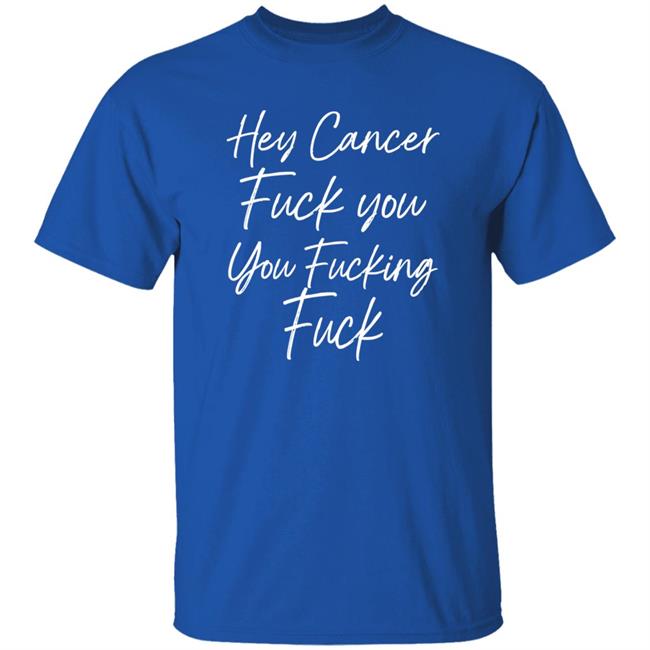 Carole F U Cancer Quote Hey Cancer Fuck You You Fucking Fuck Shirt F U Cancer Quote Hey Cancer Fuck You You Fucking Fuck Shirt Carole