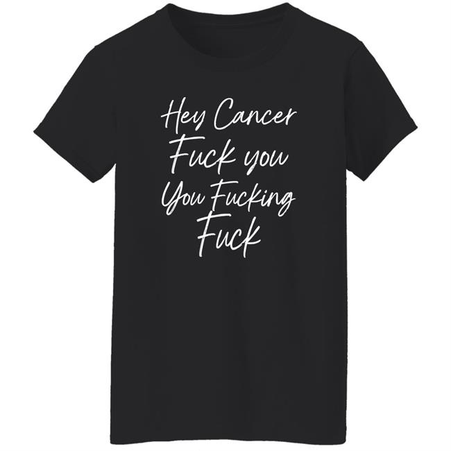 Carole F U Cancer Quote Hey Cancer Fuck You You Fucking Fuck Shirt