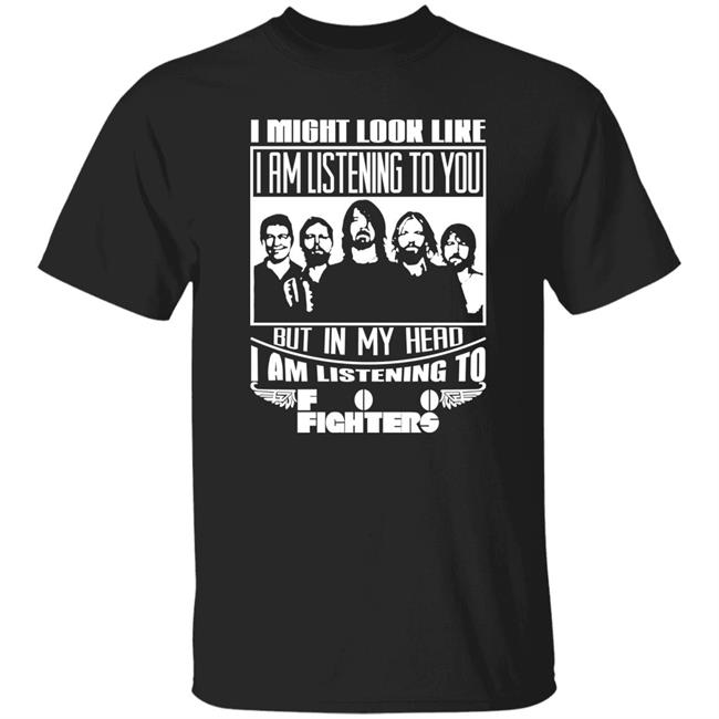 I Might Look Like I Am Listening To Foo Fighters Shirt Dave Grohl
