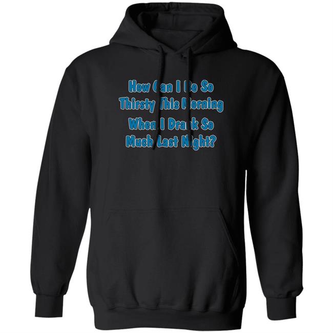 How Can I Be So Thirsty This Morning When I Drank So Much Last Night Shirt Khalid Thegreatkhalid