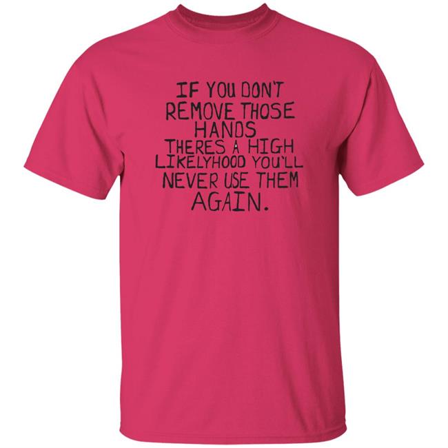 Capitalofficial Max Balegde Mbe If You Don't Remove Those Hands There A High Likelyhood You'll Never Use Them Again Shirt
