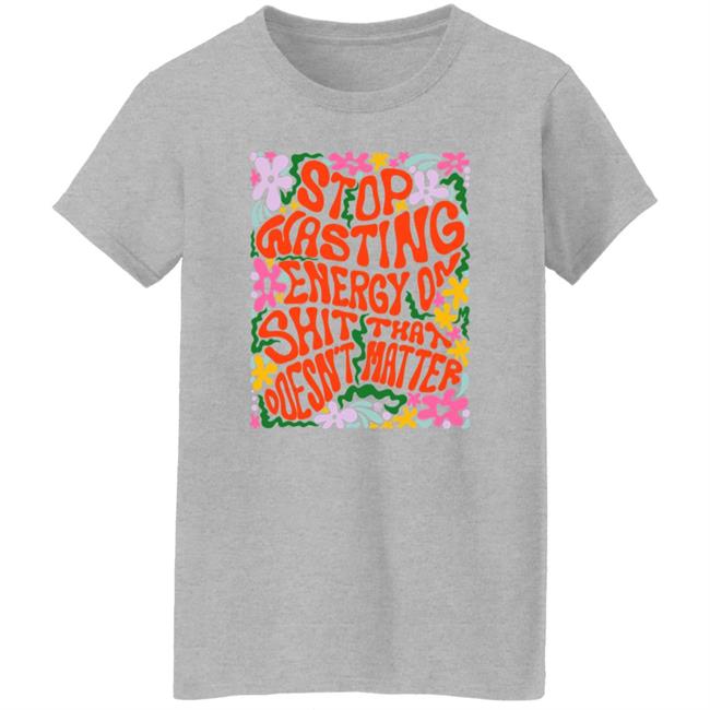 Univ3rsechild Stop Wasting Energy On Shit That Doesn't Matter Shirt