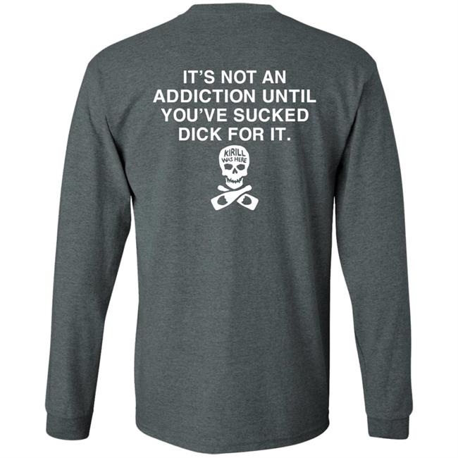 It's Not Addiction Until You've Sucked Dick For It Shirt Shirts That Go Hard Shirts That Go Hard It's Not Addiction Until You've Sucked Dick For It Shirt