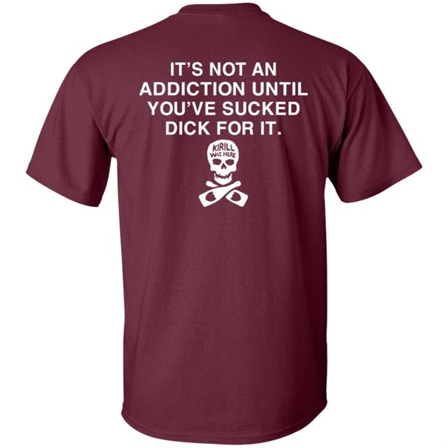 It's Not Addiction Until You've Sucked Dick For It Shirt Shirts That Go Hard Shirts That Go Hard It's Not Addiction Until You've Sucked Dick For It Shirt