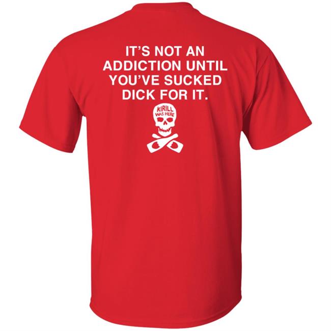 It's Not Addiction Until You've Sucked Dick For It Shirt Shirts That Go Hard It's Not Addiction Until You've Sucked Dick For It Shirt Shirts That Go Hard