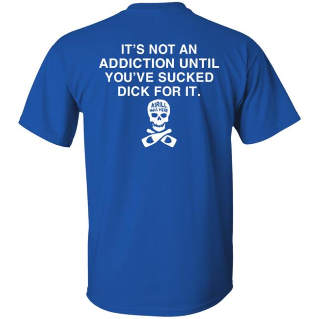 It's Not Addiction Until You've Sucked Dick For It Shirt Shirts That Go Hard It's Not Addiction Until You've Sucked Dick For It Shirt Shirts That Go Hard
