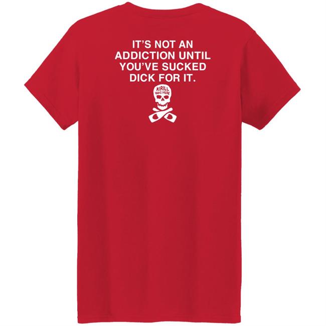 It's Not Addiction Until You've Sucked Dick For It Shirt Shirts That Go Hard It's Not Addiction Until You've Sucked Dick For It Shirt Shirts That Go Hard