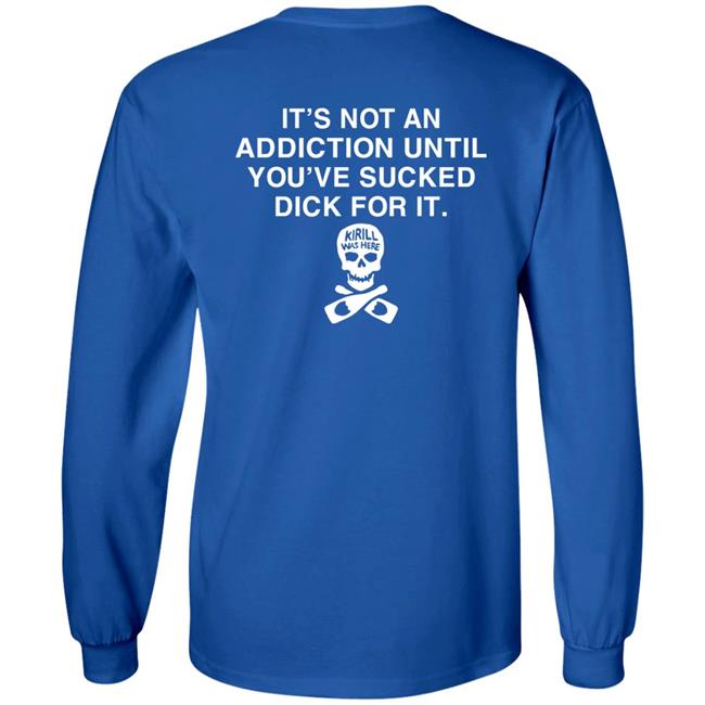 It's Not Addiction Until You've Sucked Dick For It Shirt Shirts That Go Hard Shirts That Go Hard It's Not Addiction Until You've Sucked Dick For It Shirt