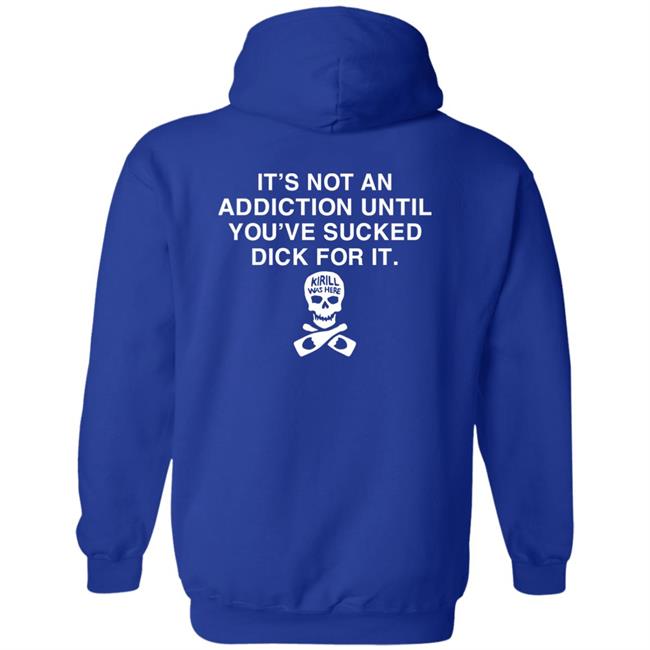 It's Not Addiction Until You've Sucked Dick For It Shirt Shirts That Go Hard Shirts That Go Hard It's Not Addiction Until You've Sucked Dick For It Shirt