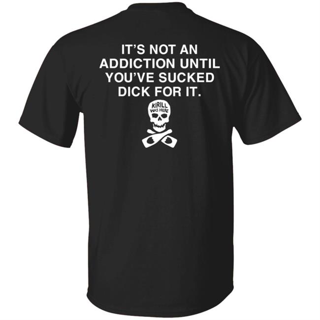 It's Not Addiction Until You've Sucked Dick For It Shirt Shirts That Go Hard It's Not Addiction Until You've Sucked Dick For It Shirt Shirts That Go Hard