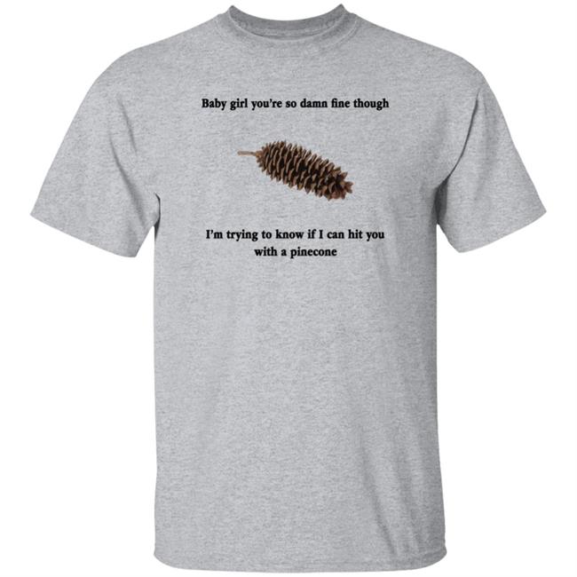 Shirts That Go Hard Baby Girl You're So Damn Fine Though Shirt