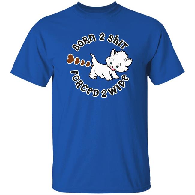 Born 2 Shit Forced 2 Wipe Shirt Shirts That Go Hard Good Shirts Merch