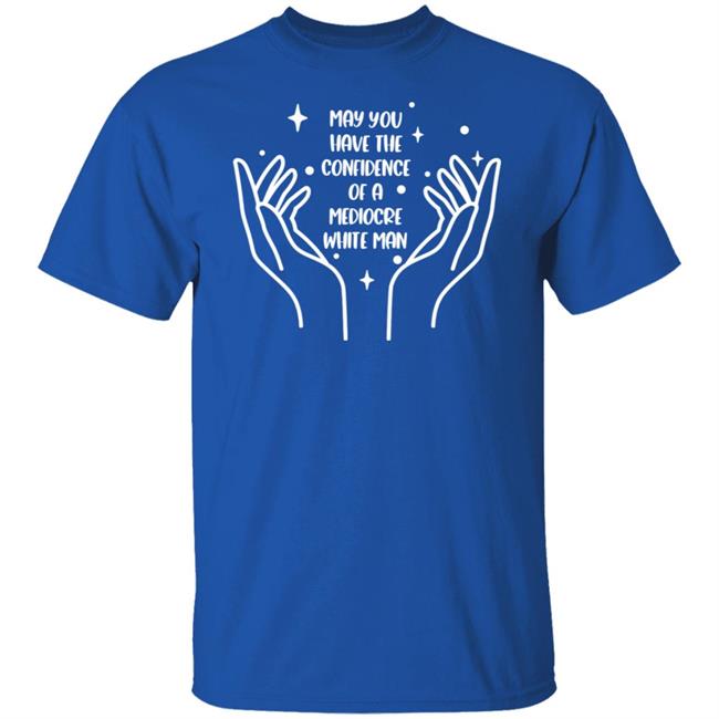 May You Have The Confidence Of A Mediocre White Man Shirt Maneater Apparel Natalia Design Studio Store