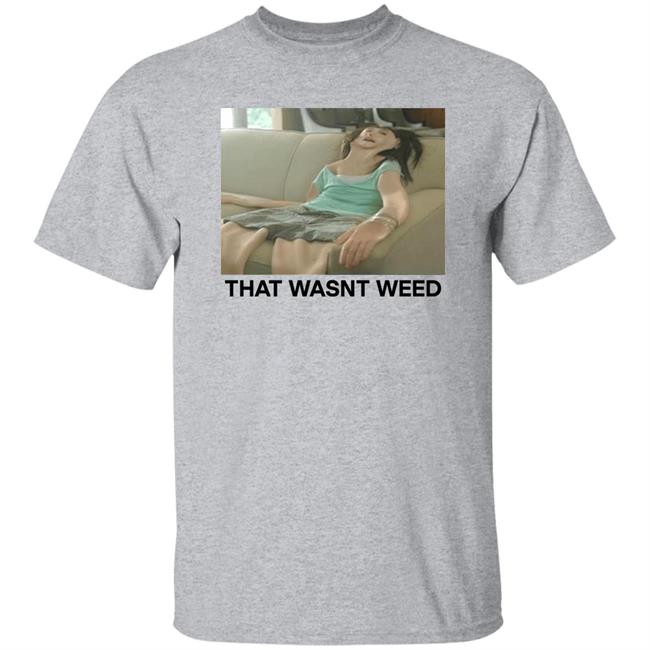 That Wasnt Weed Shirt Shirts That Go Hard Store