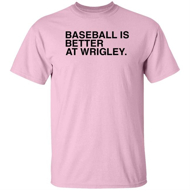 Obvious Shirts Store Baseball Is Better At Wrigley Shirt