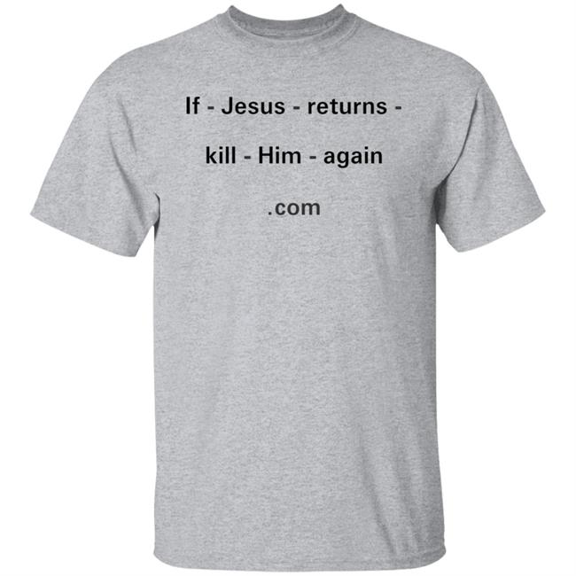 If Jesus Returns Kill Him Again Shirt Shirts With Threatening Auras
