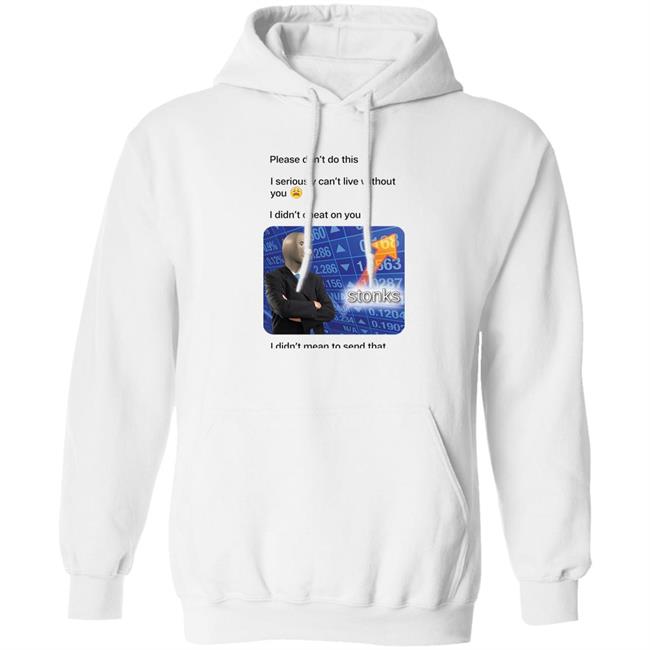 Surreal Meme Please Don't Do This I Seriously Can't Live Without You Shirt Shirts That Go Hard