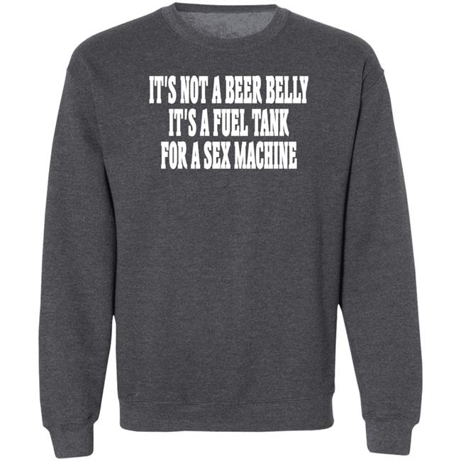 Shaunashmore2 It's Not A Beer Belly It's A Fuel Tank For A Sex Machine Hoodie