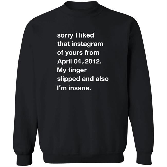 Sorry I Liked That Instagram Of Yours From April 04 2012 Shirt Shirts With Threatening Auras