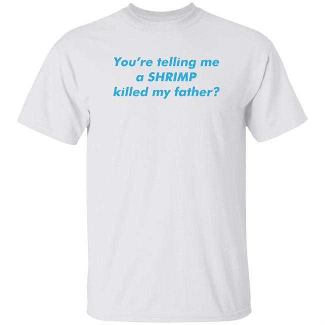 Thegoodshirts Merch You’Re Telling Me A Shrimp Killed My Father Shirt Shirts That Go Hard