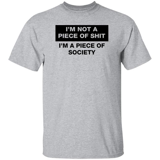 Shirts That Go Hard I'm Not A Piece Of Shit I'm A Piece Of Society Shirt