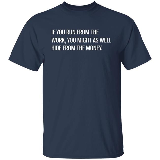 Steve Harve If You Run From The Work You Might As Well Hide From The Money Shirt