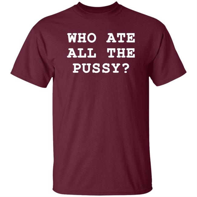 Shirts That Go Hard Merch Who Ate All The Pussy Shirt