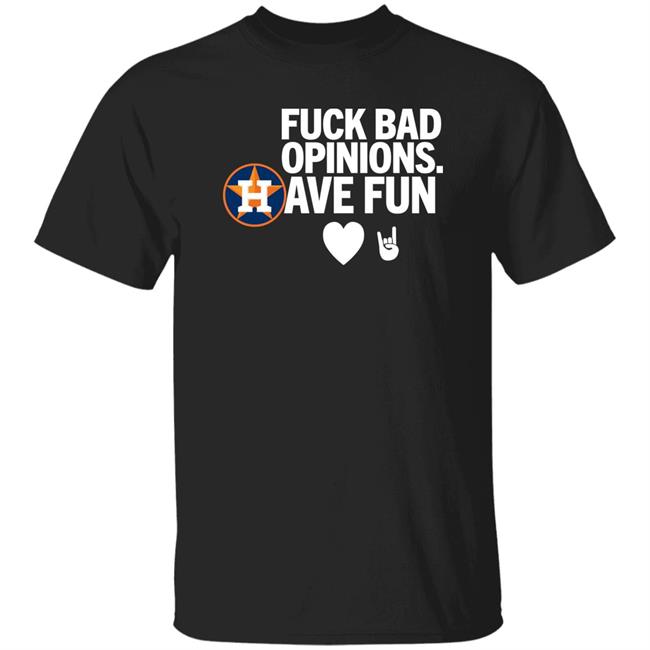 Houston Astros Fuck Bad Opinion Have Fun Shirt Emily