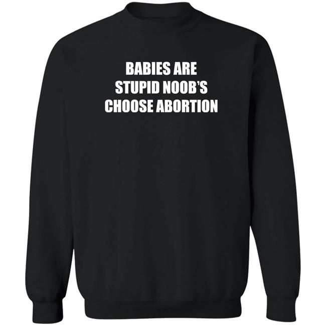 Babies Are Stupid Noob’s Choose Abortion Shirt Shirts Shirt Threatening Auras
