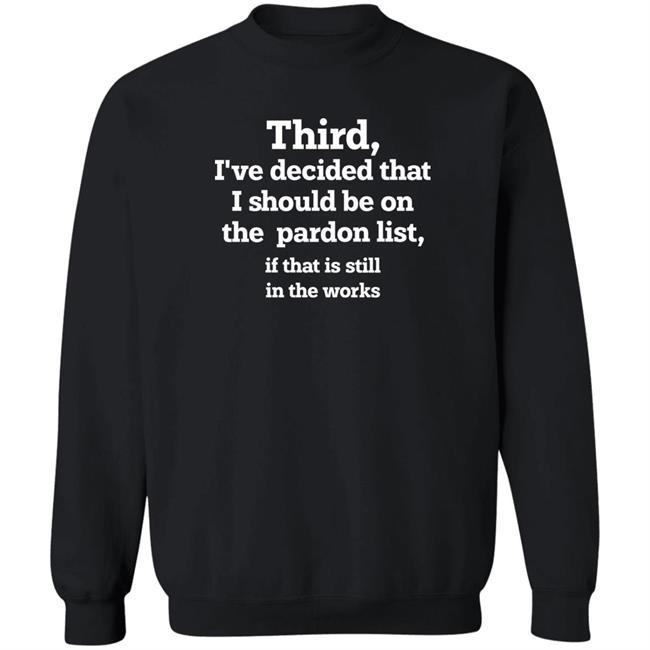 Third I've Decided That I Should Be On Pardon List If That Is Still In The Works Shirt Grace Panetta Walter Hickey