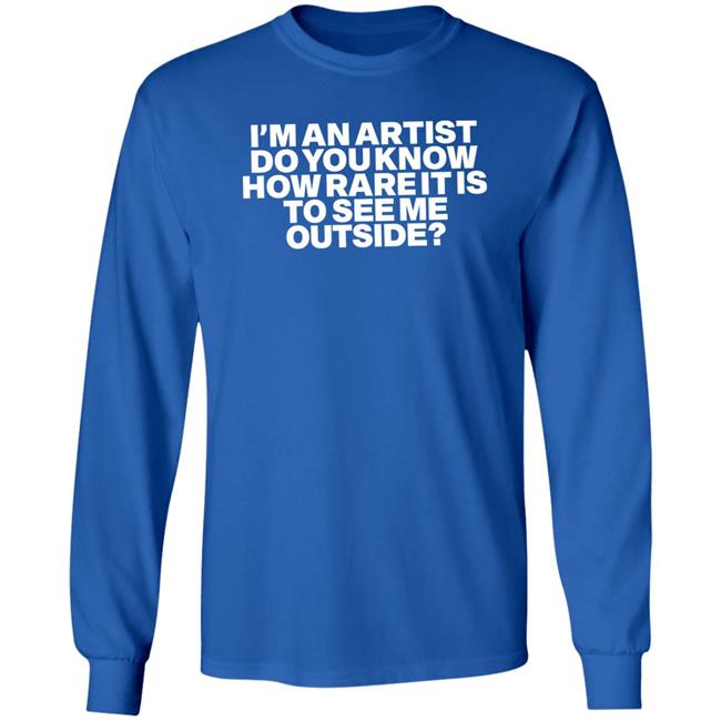 I'm An Artist Do You Know How Rare It Is To See Me Outside Shirt Shazdidthis Shaz Shazdidthis I'm An Artist Do You Know How Rare It Is To See Me Outside Shirt Shaz