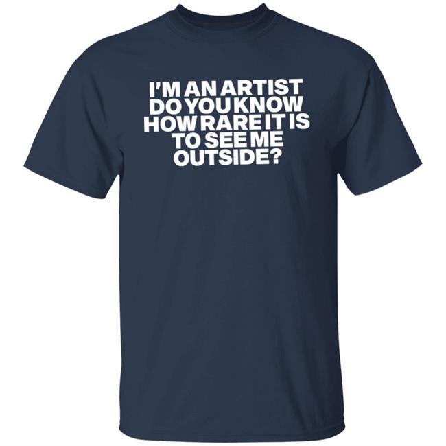 I'm An Artist Do You Know How Rare It Is To See Me Outside Shirt Shazdidthis Shaz Shazdidthis Shaz I'm An Artist Do You Know How Rare It Is To See Me Outside Shirt