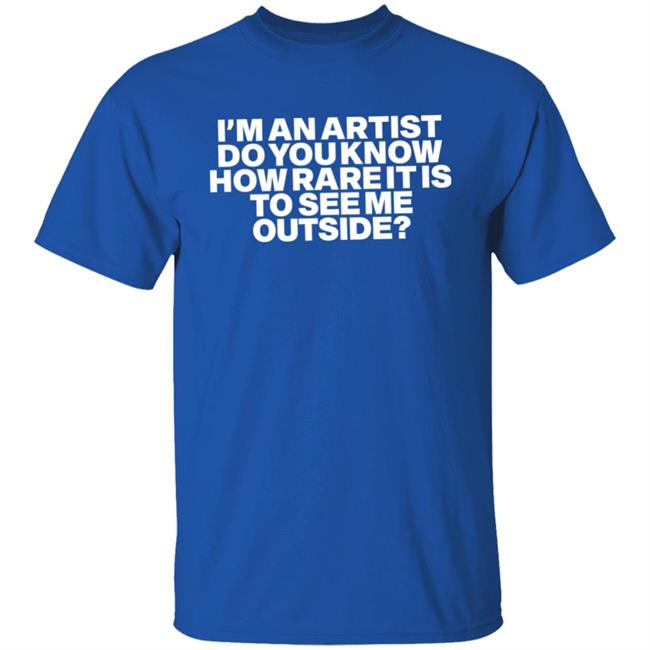 I'm An Artist Do You Know How Rare It Is To See Me Outside Shirt Shazdidthis Shaz Shazdidthis Shaz I'm An Artist Do You Know How Rare It Is To See Me Outside Shirt