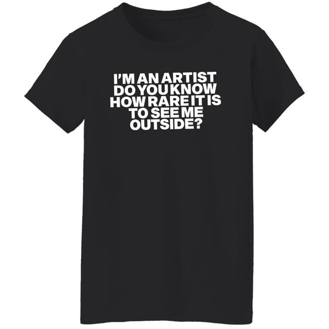 I'm An Artist Do You Know How Rare It Is To See Me Outside Shirt Shazdidthis Shaz I'm An Artist Do You Know How Rare It Is To See Me Outside Shirt Shaz Shazdidthis