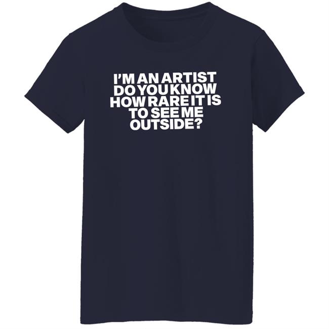 I'm An Artist Do You Know How Rare It Is To See Me Outside Shirt Shazdidthis Shaz I'm An Artist Do You Know How Rare It Is To See Me Outside Shirt Shaz Shazdidthis