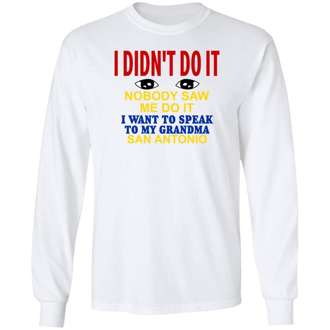 Shirts With Threatening Auras I Didn't Do It Nobody Saw Me Do It I Want To Speak To My Grandma San Antonio Shirt I Didn't Do It Nobody Saw Me Do It I Want To Speak To My Grandma San Antonio Shirt Shirts With Threatening Auras