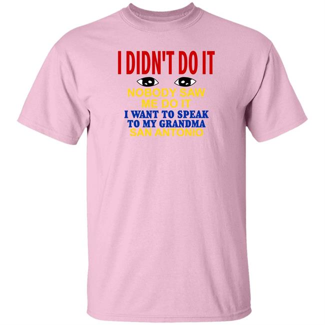 Shirts With Threatening Auras I Didn't Do It Nobody Saw Me Do It I Want To Speak To My Grandma San Antonio Shirt I Didn't Do It Nobody Saw Me Do It I Want To Speak To My Grandma San Antonio Shirt Shirts With Threatening Auras