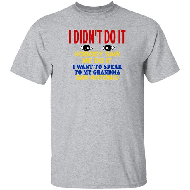 Shirts With Threatening Auras I Didn't Do It Nobody Saw Me Do It I Want To Speak To My Grandma San Antonio Shirt I Didn't Do It Nobody Saw Me Do It I Want To Speak To My Grandma San Antonio Shirt Shirts With Threatening Auras