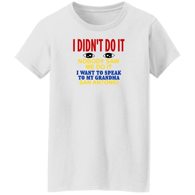 Shirts With Threatening Auras I Didn't Do It Nobody Saw Me Do It I Want To Speak To My Grandma San Antonio Shirt I Didn't Do It Nobody Saw Me Do It I Want To Speak To My Grandma San Antonio Shirt Shirts With Threatening Auras