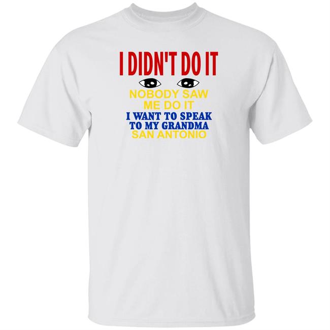 I Didn't Do It Nobody Saw Me Do It I Want To Speak To My Grandma San Antonio Shirt Shirts With Threatening Auras