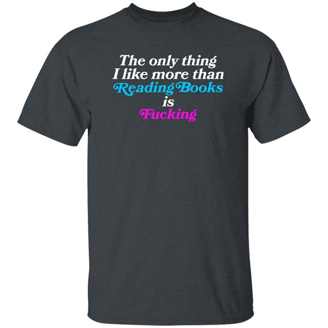 Comfy Jr Merch The Only Thing I Like More Than Reading Books Is Fucking Shirt