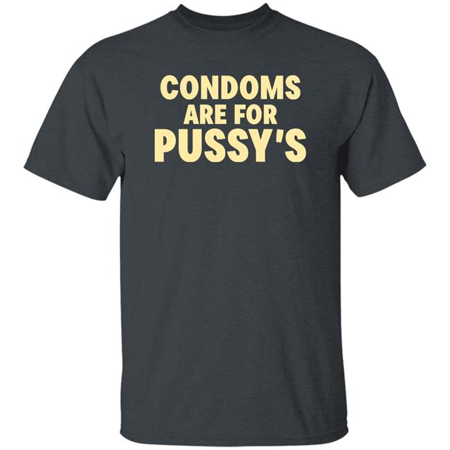 Brandon Buckingham Condoms Are For Pussy's Shirt Brandon Buckingham Condoms Are For Pussy's Shirt