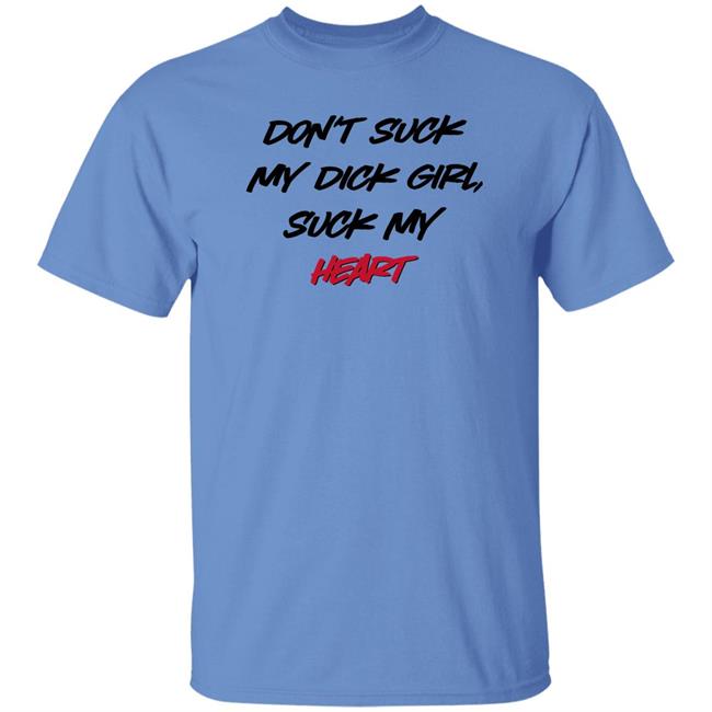 Shirts That Go Hard Don't Suck My Dick Girl Suck My Heart Shirt Shirts That Go Hard Don't Suck My Dick Girl Suck My Heart Shirt