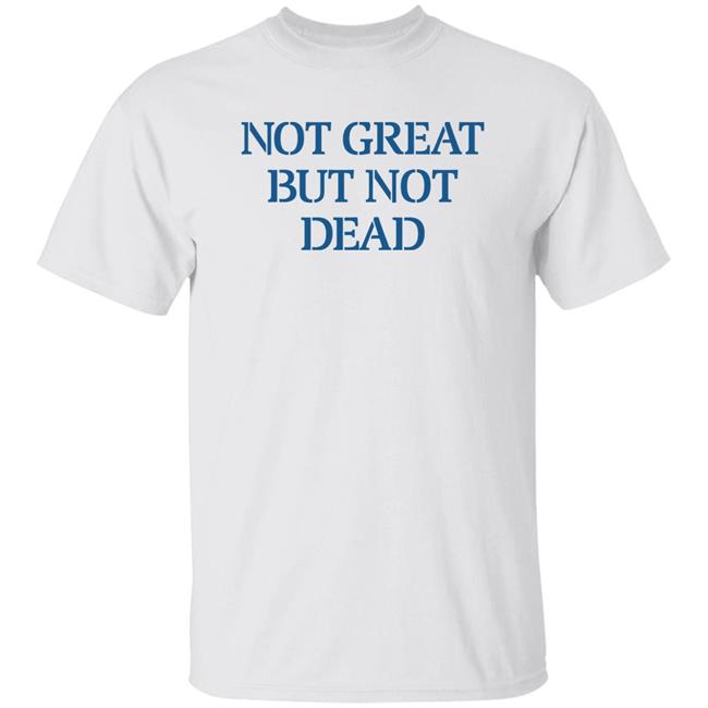 Eric Smith Not Great But Not Dead Shirt Not Great But Not Dead Shirt Eric Smith