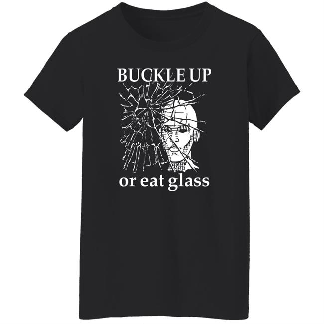 Shirts With Threatening Auras Buckle Up Or Eat Glass Shirt Buckle Up Or Eat Glass Shirt Shirts With Threatening Auras
