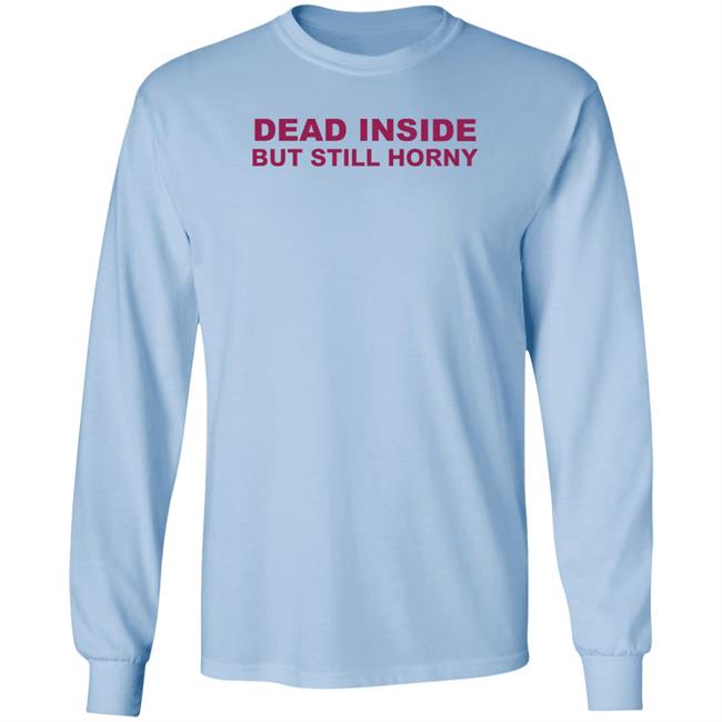 Shirts That Go Hard Dead Inside But Still Horny Shirt Dead Inside But Still Horny Shirt Shirts That Go Hard