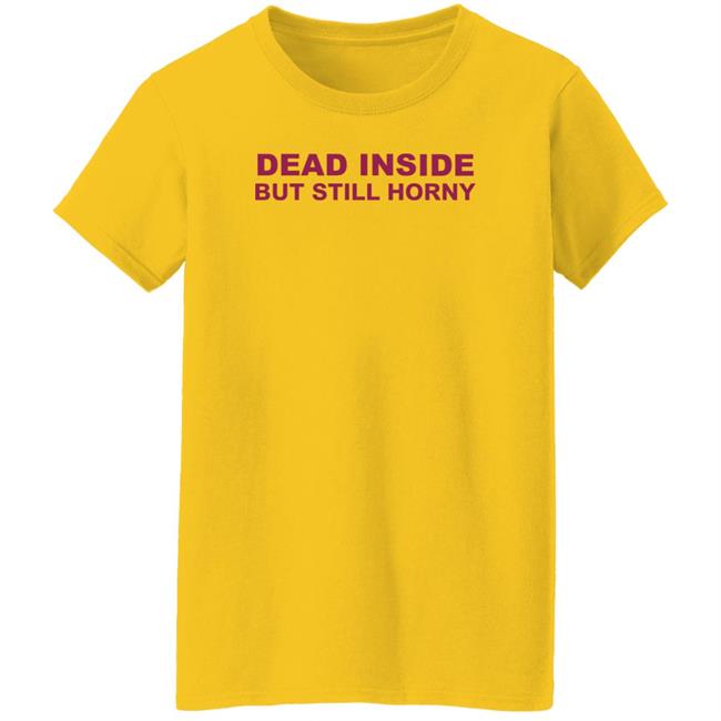Shirts That Go Hard Dead Inside But Still Horny Shirt Shirts That Go Hard Dead Inside But Still Horny Shirt